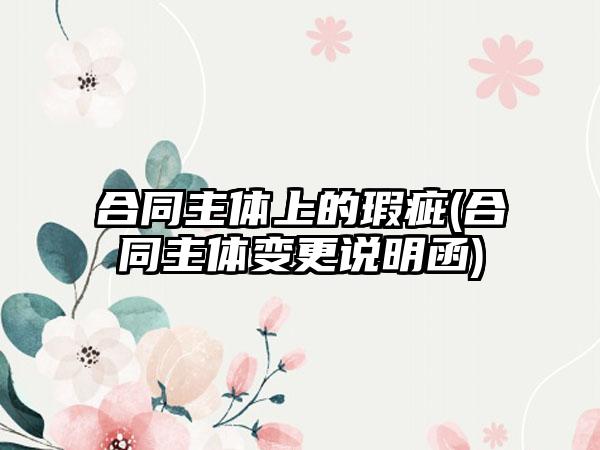 合同主体上的瑕疵(合同主体变更说明函)
