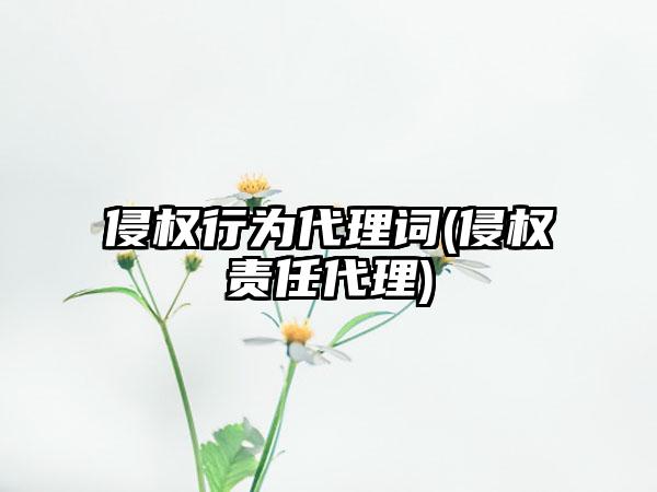 侵权行为代理词(侵权责任代理)