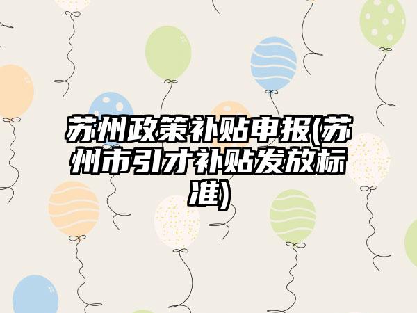 苏州政策补贴申报(苏州市引才补贴发放标准)