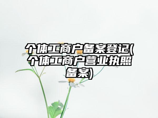 个体工商户备案登记(个体工商户营业执照备案)