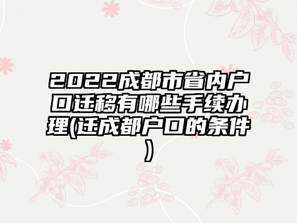 2022成都市省内户口迁移有哪些手续办理(迁成都户口的条件)