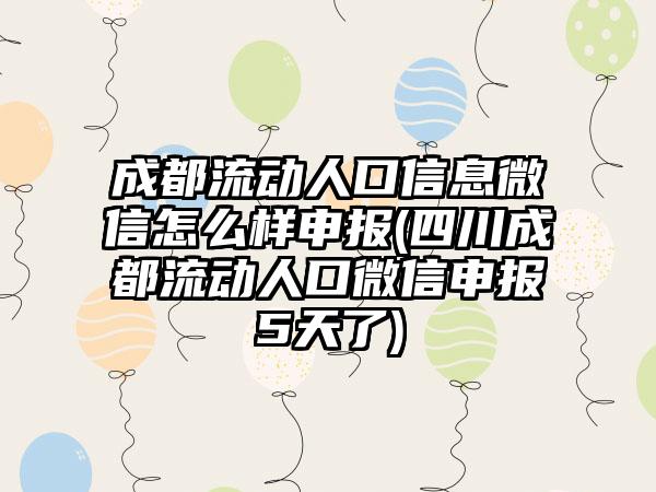 成都流动人口信息微信怎么样申报(四川成都流动人口微信申报5天了)