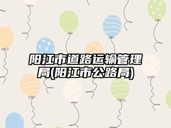 阳江市道路运输管理局(阳江市公路局)