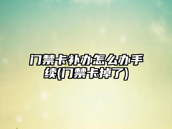 门禁卡补办怎么办手续(门禁卡掉了)