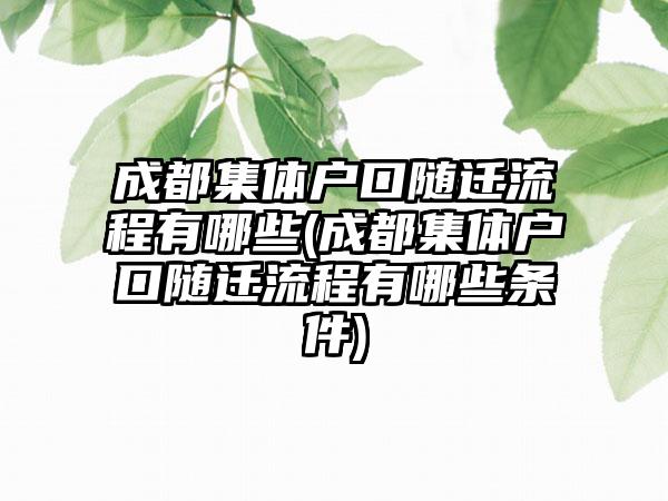成都集体户口随迁流程有哪些(成都集体户口随迁流程有哪些条件)