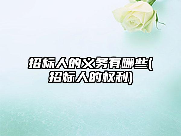 招标人的义务有哪些(招标人的权利)