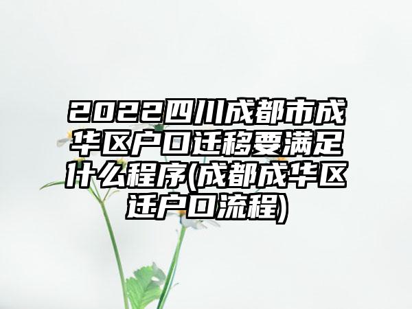 2022四川成都市成华区户口迁移要满足什么程序(成都成华区迁户口流程)