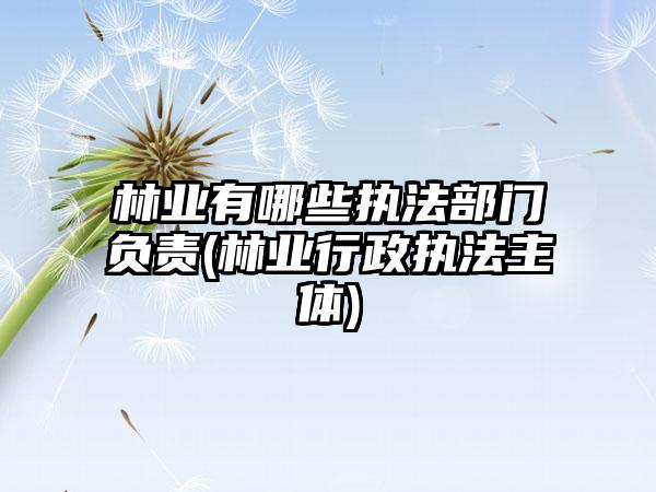 林业有哪些执法部门负责(林业行政执法主体)