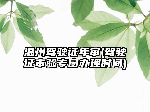 温州驾驶证年审(驾驶证审验专窗办理时间)