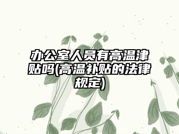 办公室人员有高温津贴吗(高温补贴的法律规定)