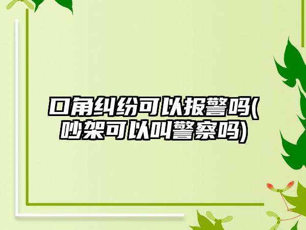 口角纠纷可以报警吗(吵架可以叫警察吗)