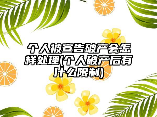 个人被宣告破产会怎样处理(个人破产后有什么限制)