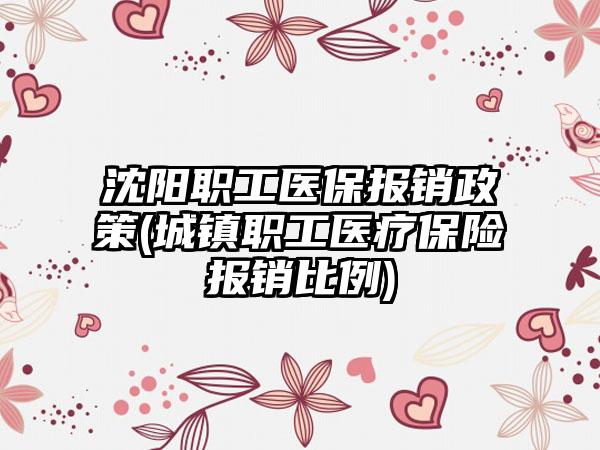 沈阳职工医保报销政策(城镇职工医疗保险报销比例)