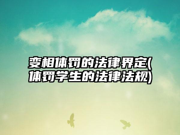 变相体罚的法律界定(体罚学生的法律法规)
