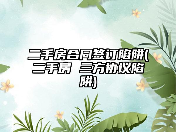 二手房合同签订陷阱(二手房 三方协议陷阱)