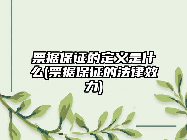 票据保证的定义是什么(票据保证的法律效力)