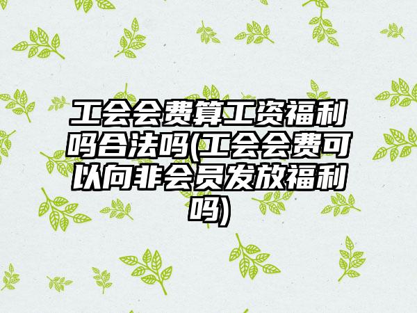 工会会费算工资福利吗合法吗(工会会费可以向非会员发放福利吗)