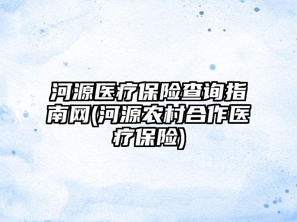 河源医疗保险查询指南网(河源农村合作医疗保险)