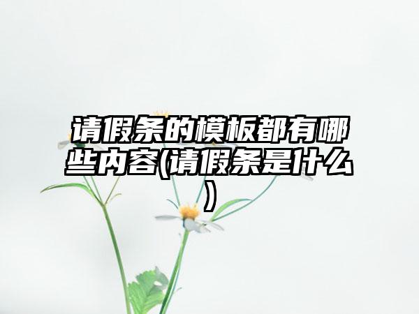 请假条的模板都有哪些内容(请假条是什么)