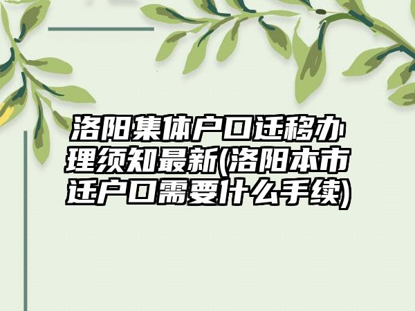 洛阳集体户口迁移办理须知最新(洛阳本市迁户口需要什么手续)