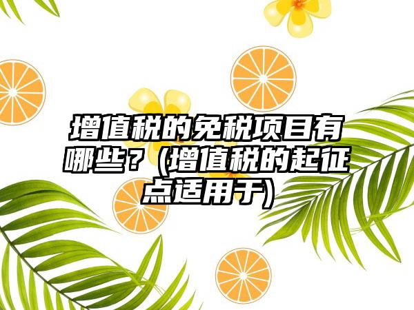 增值税的免税项目有哪些?(增值税的起征点适用于)