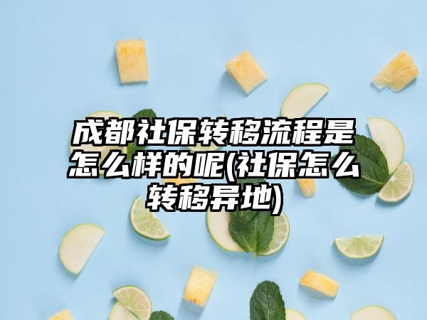 成都社保转移流程是怎么样的呢(社保怎么转移异地)