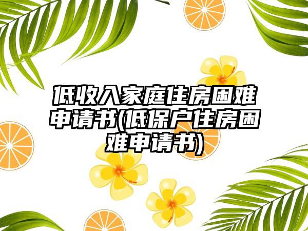 低收入家庭住房困难申请书(低保户住房困难申请书)