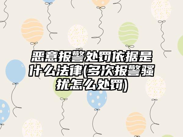 恶意报警处罚依据是什么法律(多次报警骚扰怎么处罚)