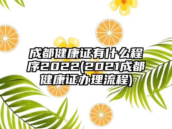 成都健康证有什么程序2022(2021成都健康证办理流程)