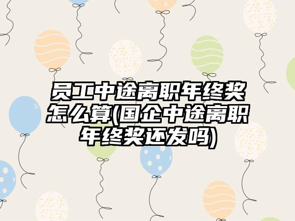 员工中途离职年终奖怎么算(国企中途离职年终奖还发吗)