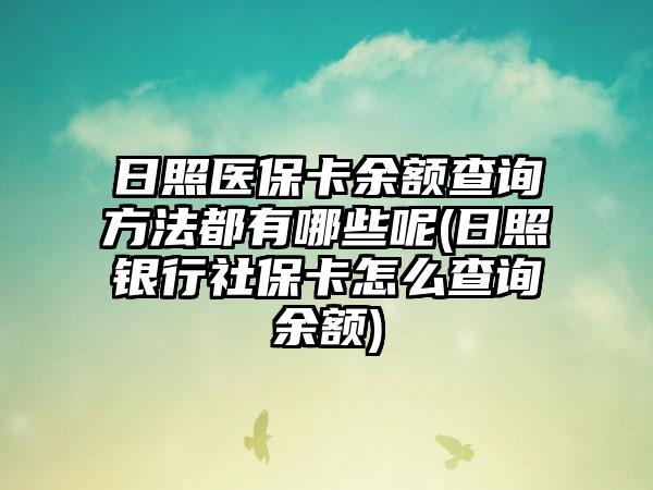 日照医保卡余额查询方法都有哪些呢(日照银行社保卡怎么查询余额)
