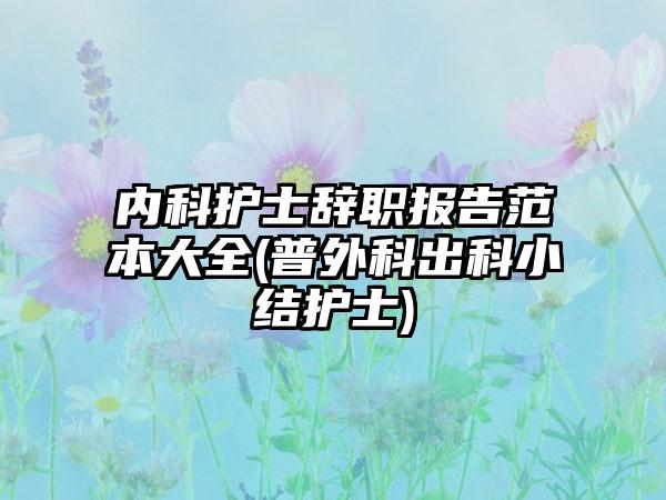 内科护士辞职报告范本大全(普外科出科小结护士)