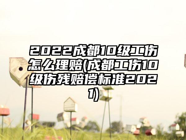 2022成都10级工伤怎么理赔(成都工伤10级伤残赔偿标准2021)