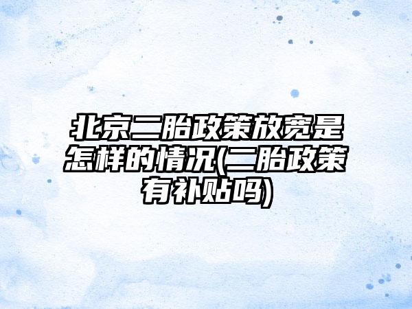 北京二胎政策放宽是怎样的情况(二胎政策有补贴吗)