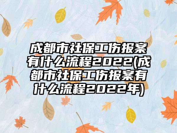 成都市社保工伤报案有什么流程2022(成都市社保工伤报案有什么流程2022年)