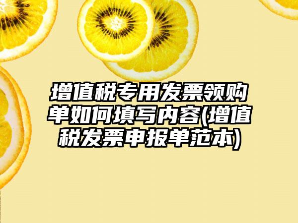 增值税专用发票领购单如何填写内容(增值税发票申报单范本)