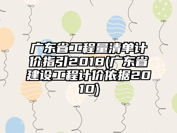 广东省工程量清单计价指引2018(广东省建设工程计价依据2010)