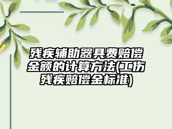 残疾辅助器具费赔偿金额的计算方法(工伤残疾赔偿金标准)