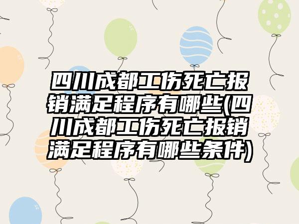 四川成都工伤死亡报销满足程序有哪些(四川成都工伤死亡报销满足程序有哪些条件)