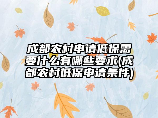 成都农村申请低保需要什么有哪些要求(成都农村低保申请条件)