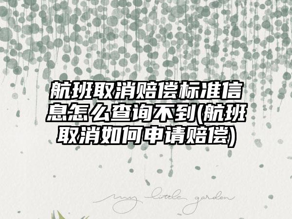 航班取消赔偿标准信息怎么查询不到(航班取消如何申请赔偿)