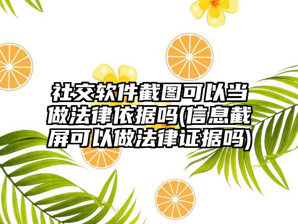 社交软件截图可以当做法律依据吗(信息截屏可以做法律证据吗)