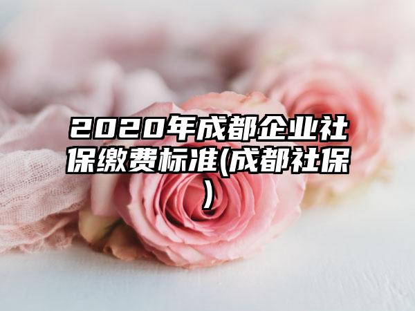 2020年成都企业社保缴费标准(成都社保)