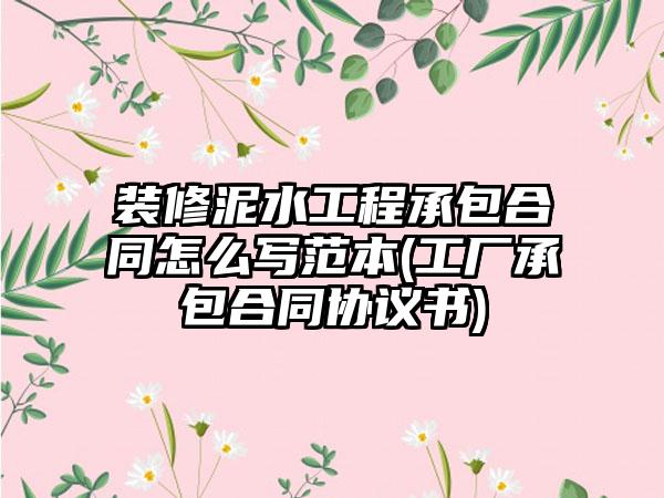 装修泥水工程承包合同怎么写范本(工厂承包合同协议书)