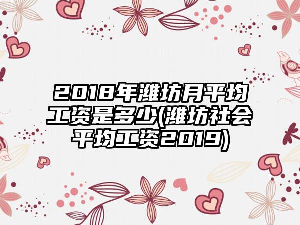 2018年潍坊月平均工资是多少(潍坊社会平均工资2019)