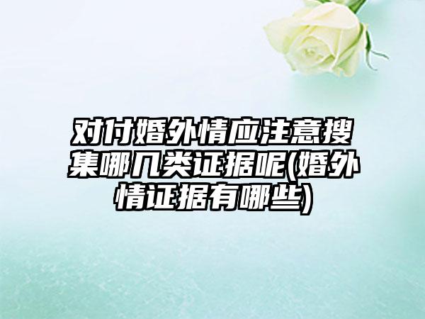 对付婚外情应注意搜集哪几类证据呢(婚外情证据有哪些)