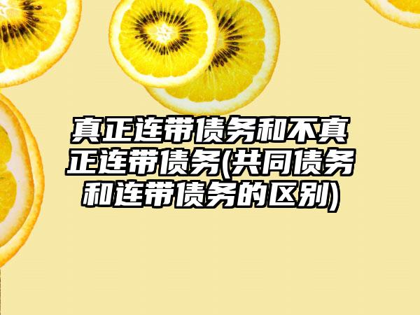 真正连带债务和不真正连带债务(共同债务和连带债务的区别)