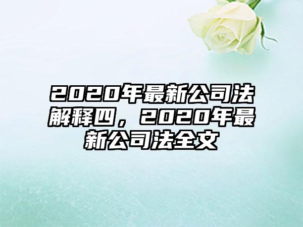 2020年最新公司法解释四，2020年最新公司法全文