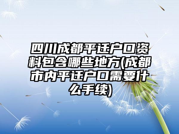 四川成都平迁户口资料包含哪些地方(成都市内平迁户口需要什么手续)