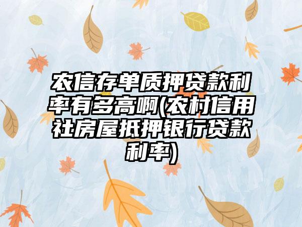 农信存单质押贷款利率有多高啊(农村信用社房屋抵押银行贷款利率)